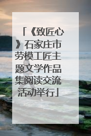 《致匠心》石家庄市劳模工匠主题文学作品集阅读交流活动举行
