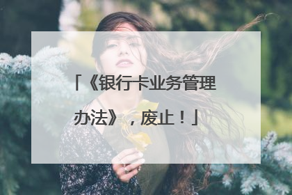 《银行卡业务管理办法》，废止！