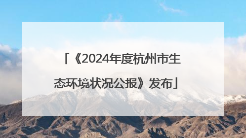 《2024年度杭州市生态环境状况公报》发布