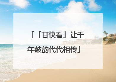 「甘快看」让千年鼓韵代代相传