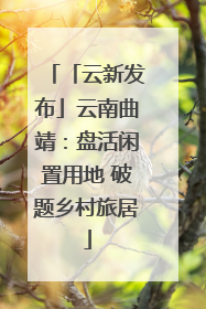 「云新发布」云南曲靖：盘活闲置用地 破题乡村旅居