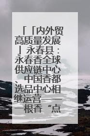 「内外贸高质量发展」永春县：永春香全球供应链中心、中国香都选品中心相继运营——一根香“点燃”百亿产业
