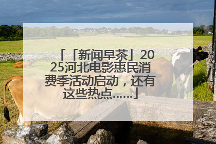 「新闻早茶」2025河北电影惠民消费季活动启动，还有这些热点……