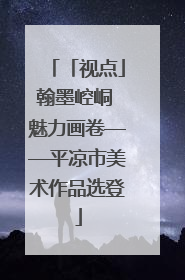 「视点」翰墨崆峒 魅力画卷——平凉市美术作品选登