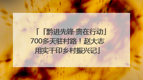 「黔进先锋·贵在行动」700多天驻村路！赵大志用实干印乡村振兴记