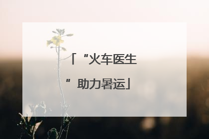 “火车医生”助力暑运
