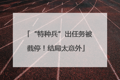 “特种兵”出任务被截停！结局太意外
