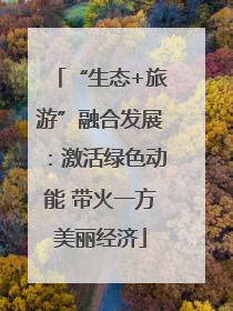 “生态+旅游”融合发展：激活绿色动能 带火一方美丽经济