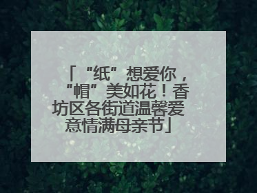 “纸”想爱你，“帽”美如花！香坊区各街道温馨爱意情满母亲节