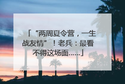 “两周夏令营，一生战友情”！老兵：最看不得这场面……