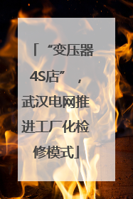 “变压器4S店”，武汉电网推进工厂化检修模式