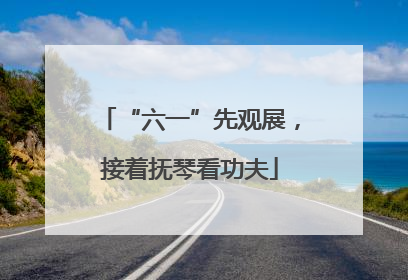“六一”先观展，接着抚琴看功夫
