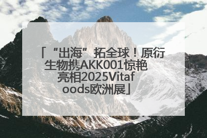 “出海”拓全球！原衍生物携AKK001惊艳亮相2025Vitafoods欧洲展