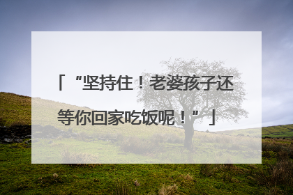 “坚持住！老婆孩子还等你回家吃饭呢！”