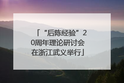 “后陈经验”20周年理论研讨会在浙江武义举行