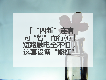 “四新”连宿 向“智”而行④丨短路触电全不怕，这套设备“能扛”又“能打”！