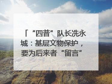 “四普”队长冼永城：基层文物保护，要为后来者“留言”｜文化中国行·我在广东找文物