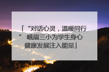 “对话心灵，温暖同行” 峨眉三小为学生身心健康发展注入能量