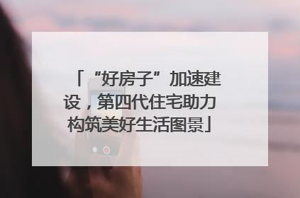 “好房子”加速建设，第四代住宅助力构筑美好生活图景