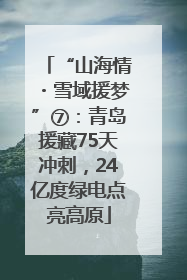 “山海情・雪域援梦”⑦：青岛援藏75天冲刺，24亿度绿电点亮高原
