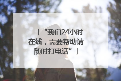 “我们24小时在线，需要帮助请随时打电话”