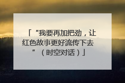 “我要再加把劲，让红色故事更好流传下去”（时空对话）