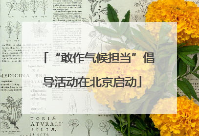 “敢作气候担当”倡导活动在北京启动