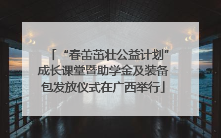 “春蕾茁壮公益计划”成长课堂暨助学金及装备包发放仪式在广西举行