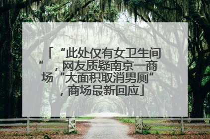 “此处仅有女卫生间”，网友质疑南京一商场“大面积取消男厕”，商场最新回应