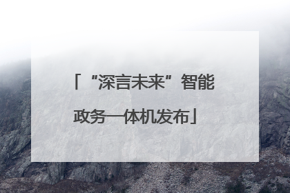 “深言未来”智能政务一体机发布