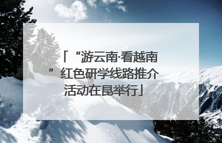 “游云南·看越南”红色研学线路推介活动在昆举行