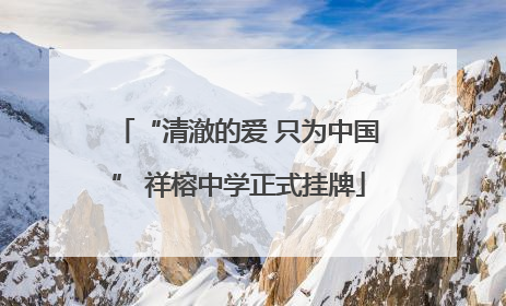 “清澈的爱 只为中国” 祥榕中学正式挂牌