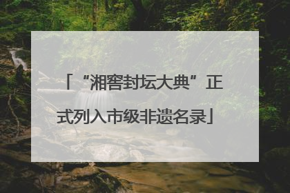“湘窖封坛大典”正式列入市级非遗名录