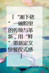 “湘下佬”一碗粉里的传统与革新，用“鲜”重新定义快餐仪式感