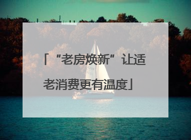 “老房焕新”让适老消费更有温度