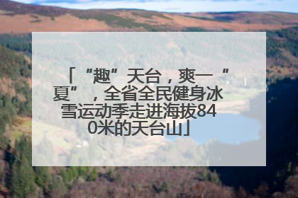 “趣”天台，爽一“夏”，全省全民健身冰雪运动季走进海拔840米的天台山