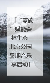“零碳”赋能森林生态 北京公园暑期音乐季启动