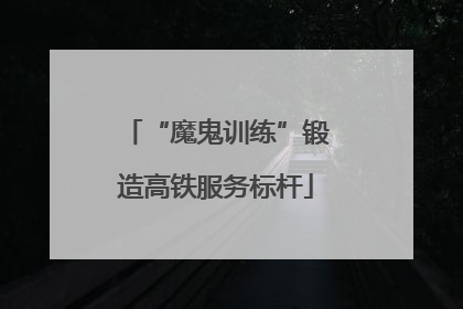 “魔鬼训练”锻造高铁服务标杆