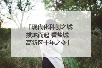 现代化科创之城拔地而起 看盐城高新区十年之变