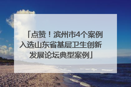点赞！滨州市4个案例入选山东省基层卫生创新发展论坛典型案例