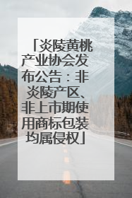 炎陵黄桃产业协会发布公告：非炎陵产区、非上市期使用商标包装均属侵权