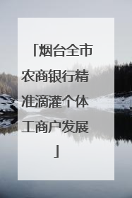 烟台全市农商银行精准滴灌个体工商户发展