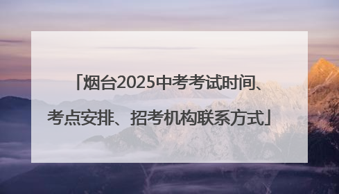 烟台2025中考考试时间、考点安排、招考机构联系方式
