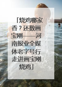 烧鸡哪家香？还数画宝刚——河南报业全媒体老字号行走进画宝刚烧鸡