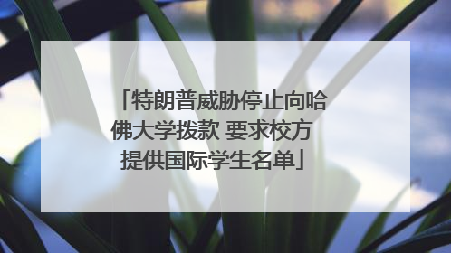 特朗普威胁停止向哈佛大学拨款 要求校方提供国际学生名单