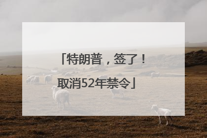 特朗普，签了！取消52年禁令