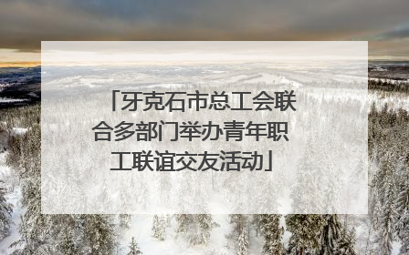 牙克石市总工会联合多部门举办青年职工联谊交友活动