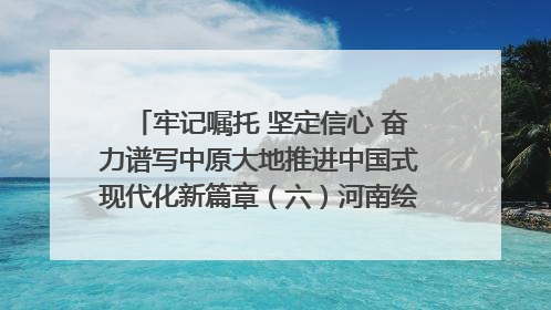 牢记嘱托 坚定信心 奋力谱写中原大地推进中国式现代化新篇章（六）河南绘就“行走河南·读懂中国”新画卷丨牢记嘱托谱新篇