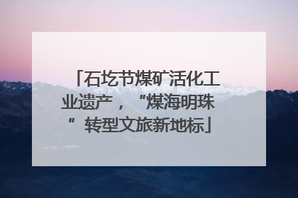 石圪节煤矿活化工业遗产，“煤海明珠”转型文旅新地标