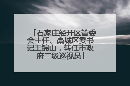 石家庄经开区管委会主任、藁城区委书记王锦山，转任市政府二级巡视员
